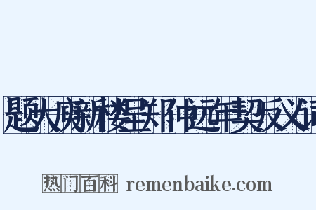 题大庾新楼呈郑仲远年契反义词是什么意思的图片